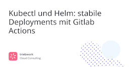 Blog post thumbnail - Kubectl und Helm: stabile Deployments mit Gitlab Actions
